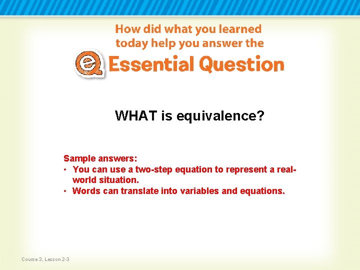 WHAT is equivalence? Sample answers: • You can use a two-step equation to represent