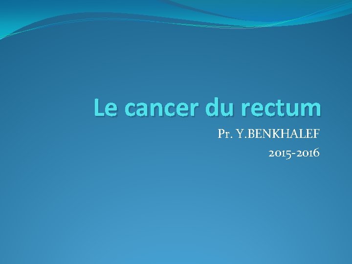 Le cancer du rectum Pr. Y. BENKHALEF 2015 -2016 