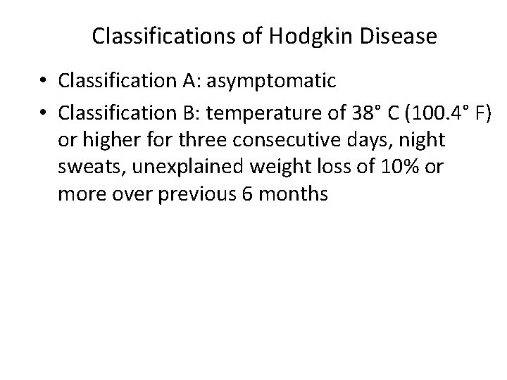 Classifications of Hodgkin Disease • Classification A: asymptomatic • Classification B: temperature of 38°