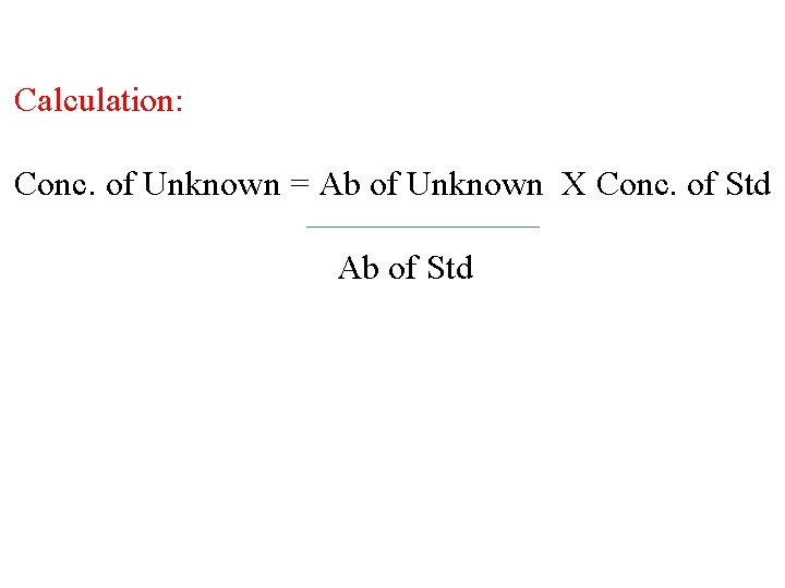 Calculation: Conc. of Unknown = Ab of Unknown X Conc. of Std Ab of