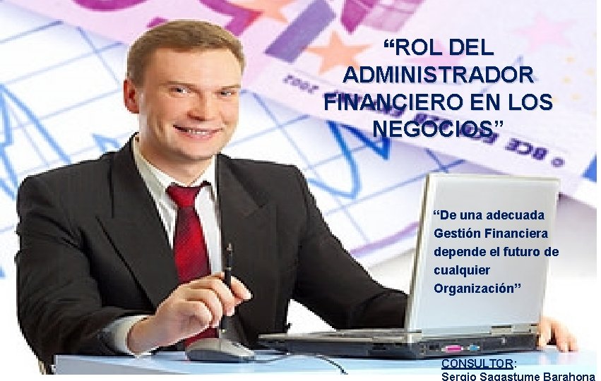 “ROL DEL ADMINISTRADOR FINANCIERO EN LOS NEGOCIOS” NEGOCIOS “De una adecuada Gestión Financiera depende