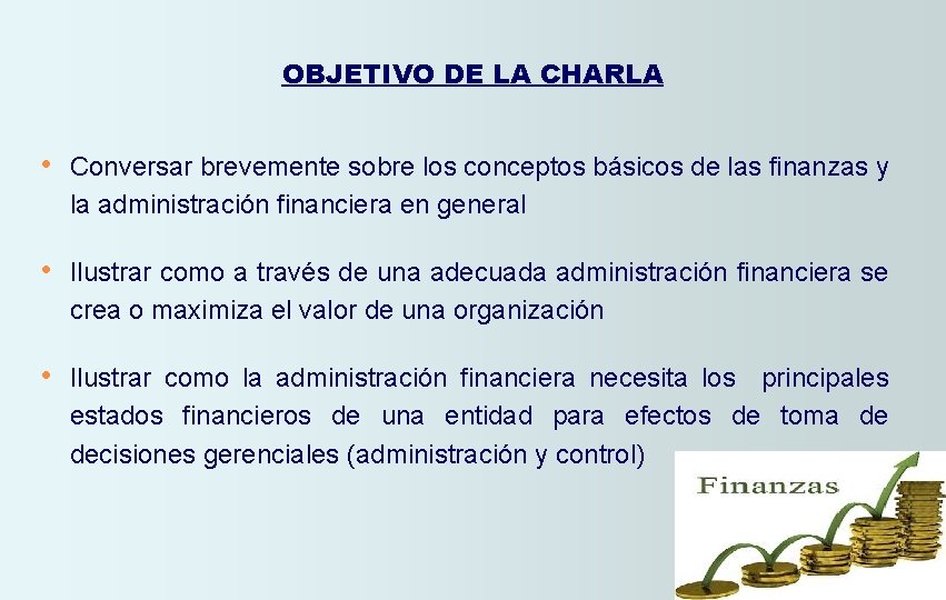 OBJETIVO DE LA CHARLA • Conversar brevemente sobre los conceptos básicos de las finanzas