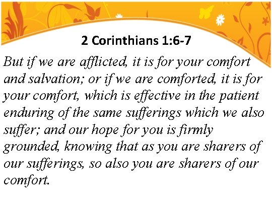 2 Corinthians 1: 6 -7 But if we are afflicted, it is for your