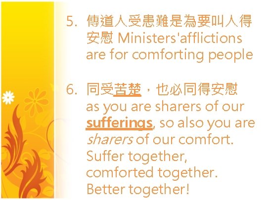 5. 傳道人受患難是為要叫人得 安慰 Ministers'afflictions are for comforting people 6. 同受苦楚，也必同得安慰 as you are sharers