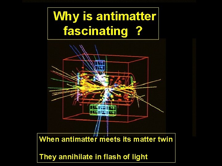 Why is antimatter fascinating ? When antimatter meets its matter twin They annihilate in