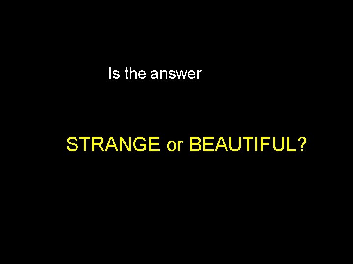 Is the answer STRANGE or BEAUTIFUL? 