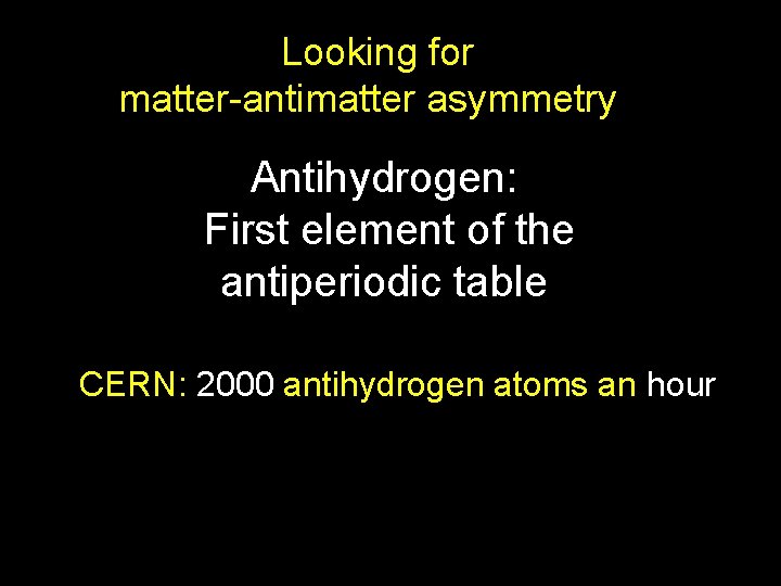 Looking for matter-antimatter asymmetry Antihydrogen: First element of the antiperiodic table CERN: 2000 antihydrogen