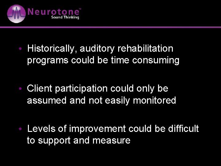 • Historically, auditory rehabilitation programs could be time consuming • Client participation could