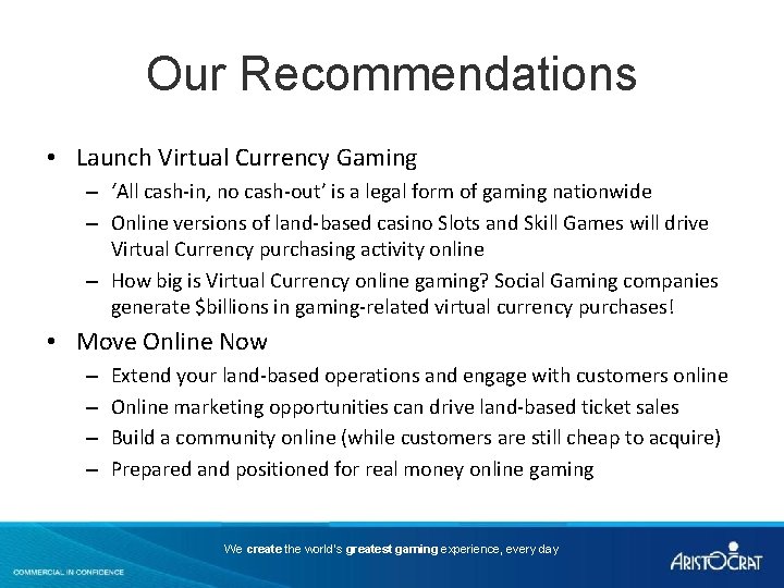 Our Recommendations • Launch Virtual Currency Gaming – ‘All cash-in, no cash-out’ is a