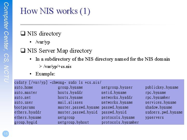 Computer Center, CS, NCTU 15 How NIS works (1) q NIS directory • /var/yp