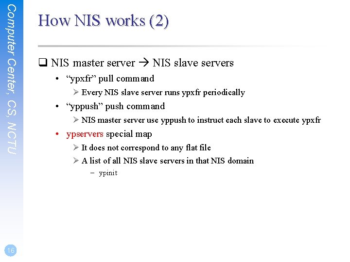 Computer Center, CS, NCTU How NIS works (2) q NIS master server NIS slave