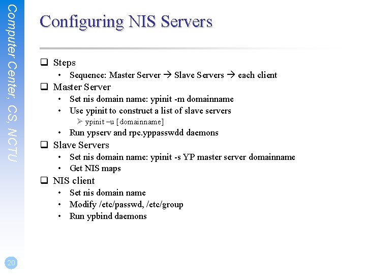 Computer Center, CS, NCTU Configuring NIS Servers q Steps • Sequence: Master Server Slave