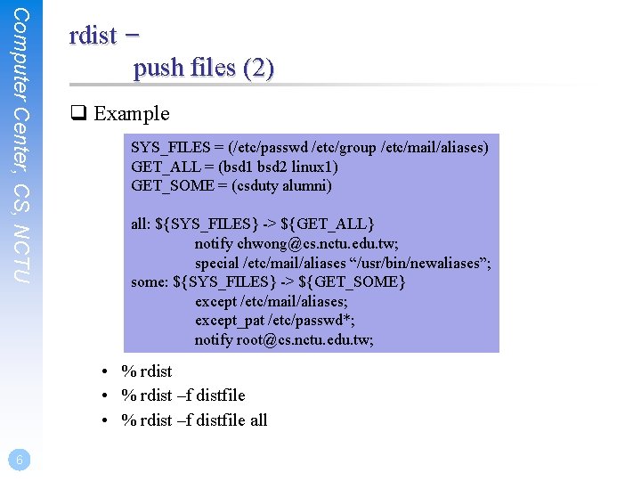 Computer Center, CS, NCTU rdist – push files (2) q Example SYS_FILES = (/etc/passwd