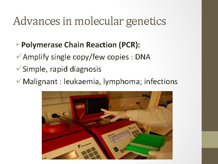 Advances in molecular genetics • Polymerase Chain Reaction (PCR): üAmplify single copy/few copies :