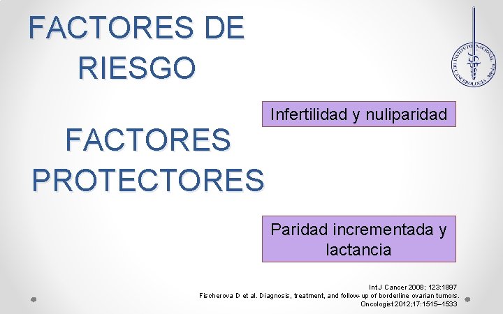 FACTORES DE RIESGO FACTORES PROTECTORES Infertilidad y nuliparidad Paridad incrementada y lactancia Int J