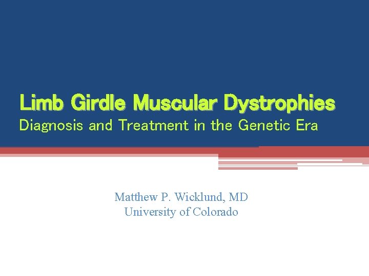 Limb Girdle Muscular Dystrophies Diagnosis and Treatment in the Genetic Era Matthew P. Wicklund,