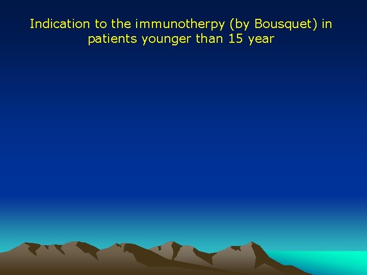 Indication to the immunotherpy (by Bousquet) in patients younger than 15 year Indication to the immunotherpy (by Bousquet) in patients younger than 15 year