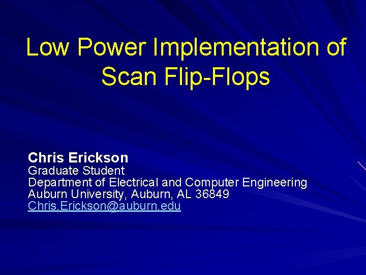 Low Power Implementation of Scan Flip-Flops Chris Erickson Graduate Student Department of Electrical and