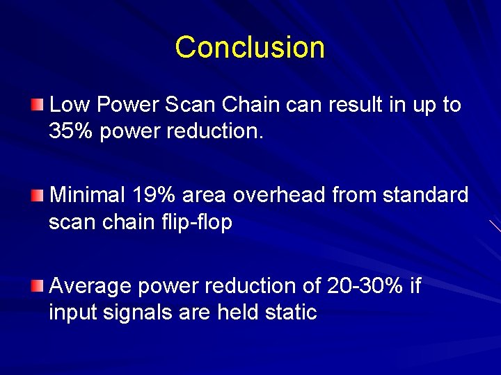 Conclusion Low Power Scan Chain can result in up to 35% power reduction. Minimal