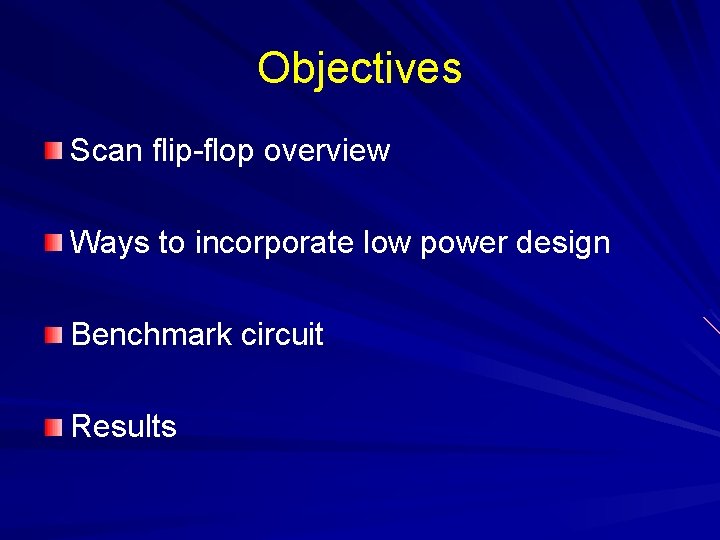 Objectives Scan flip-flop overview Ways to incorporate low power design Benchmark circuit Results 