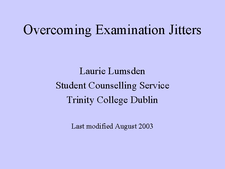 Overcoming Examination Jitters Laurie Lumsden Student Counselling Service Trinity College Dublin Last modified August