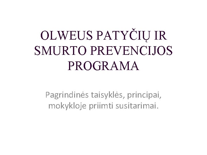 OLWEUS PATYČIŲ IR SMURTO PREVENCIJOS PROGRAMA Pagrindinės taisyklės, principai, mokykloje priimti susitarimai. 