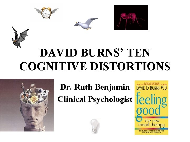 DAVID BURNS’ TEN COGNITIVE DISTORTIONS Dr. Ruth Benjamin Clinical Psychologist 