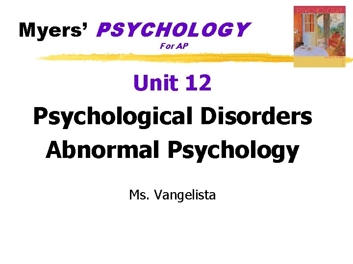 Myers’ PSYCHOLOGY For AP Unit 12 Psychological Disorders Abnormal Psychology Ms. Vangelista 