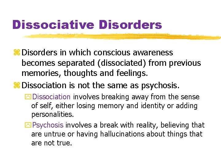 Dissociative Disorders z Disorders in which conscious awareness becomes separated (dissociated) from previous memories,