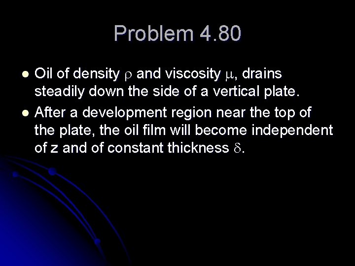 Problem 4. 80 Oil of density r and viscosity m, drains steadily down the