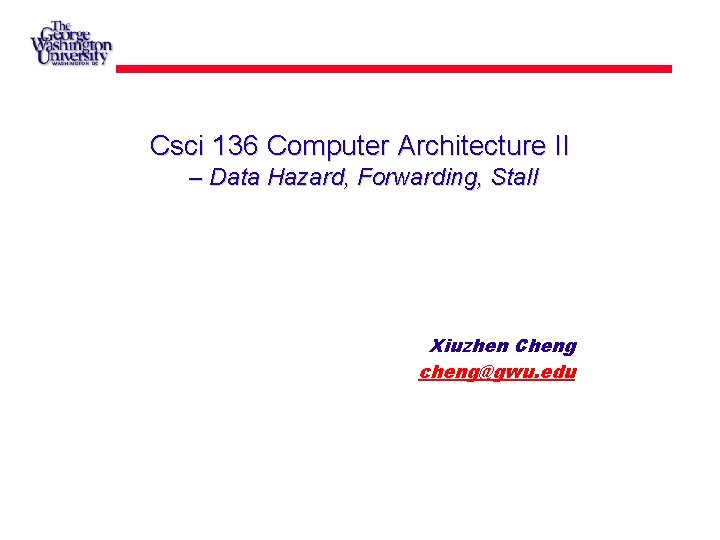 Csci 136 Computer Architecture II – Data Hazard, Forwarding, Stall Xiuzhen Cheng cheng@gwu. edu