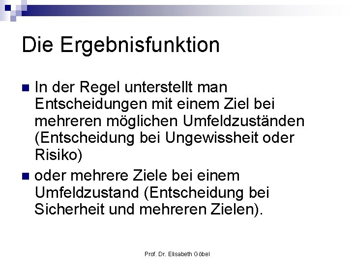 Die Ergebnisfunktion In der Regel unterstellt man Entscheidungen mit einem Ziel bei mehreren möglichen