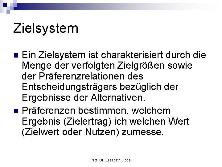 Zielsystem Ein Zielsystem ist charakterisiert durch die Menge der verfolgten Zielgrößen sowie der Präferenzrelationen