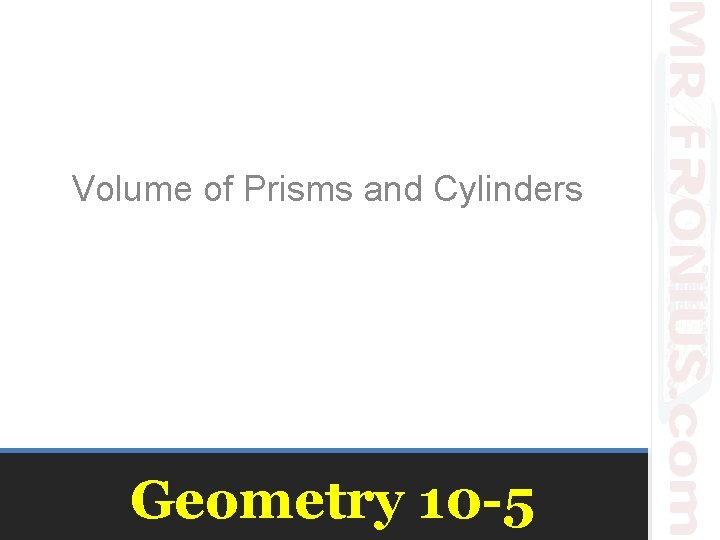 Volume of Prisms and Cylinders Geometry 10 -5 