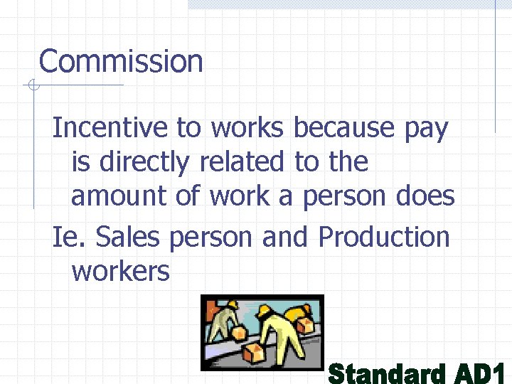 Commission Incentive to works because pay is directly related to the amount of work