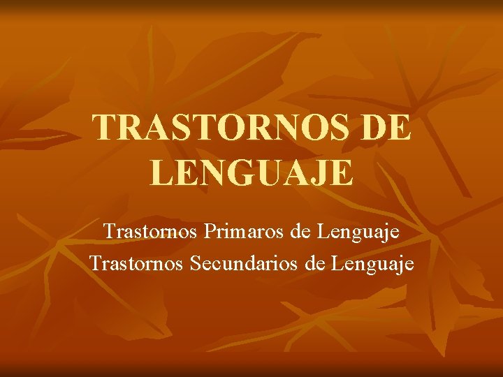TRASTORNOS DE LENGUAJE Trastornos Primaros de Lenguaje Trastornos Secundarios de Lenguaje 