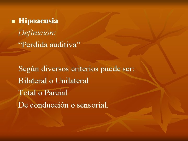 n Hipoacusia Definición: “Perdida auditiva” Según diversos criterios puede ser: Bilateral o Unilateral Total