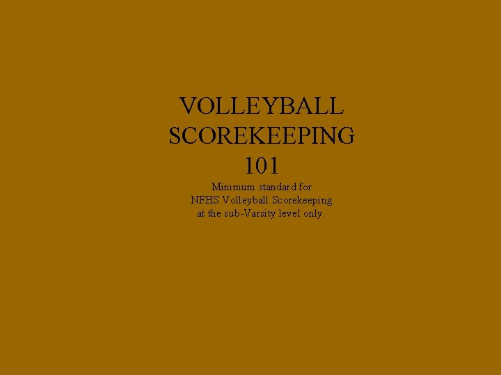 VOLLEYBALL SCOREKEEPING 101 Minimum standard for NFHS Volleyball Scorekeeping at the sub-Varsity level only.