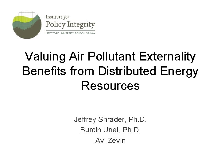 Valuing Air Pollutant Externality Benefits from Distributed Energy Resources Jeffrey Shrader, Ph. D. Burcin