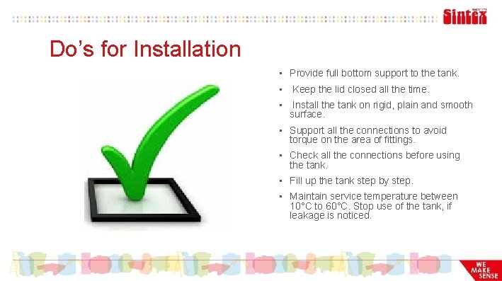 Do’s for Installation • Provide full bottom support to the tank. • Keep the