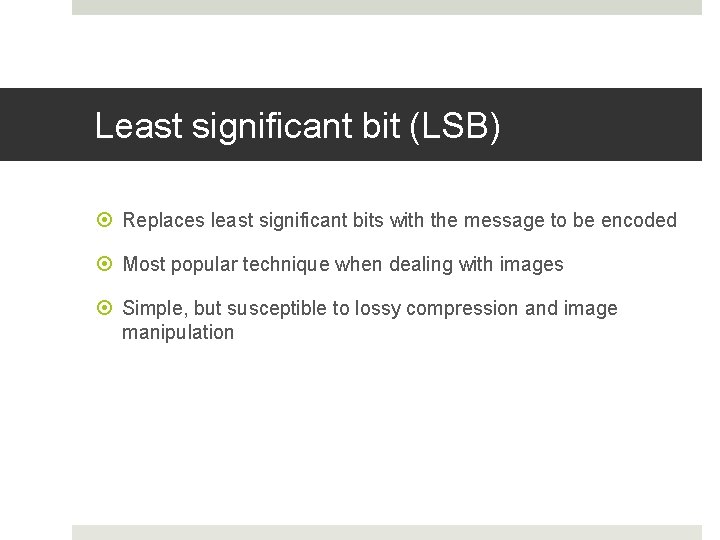 Least significant bit (LSB) Replaces least significant bits with the message to be encoded Least significant bit (LSB) Replaces least significant bits with the message to be encoded
