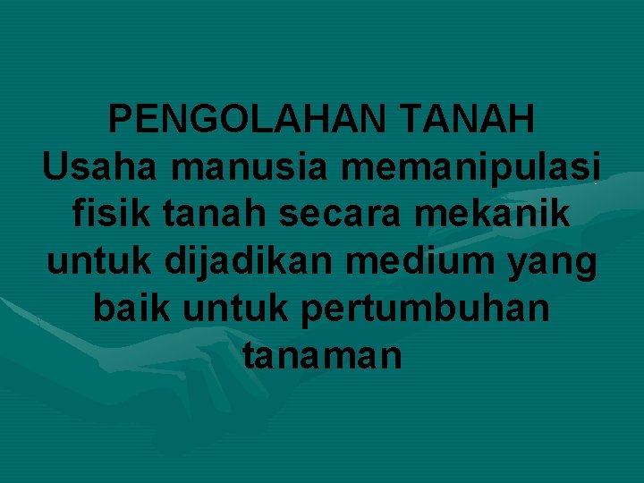 PENGOLAHAN TANAH Usaha manusia memanipulasi fisik tanah secara mekanik untuk dijadikan medium yang baik