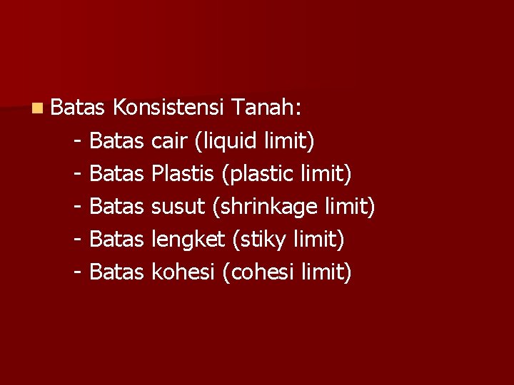 n Batas Konsistensi Tanah: - Batas cair (liquid limit) - Batas Plastis (plastic limit)