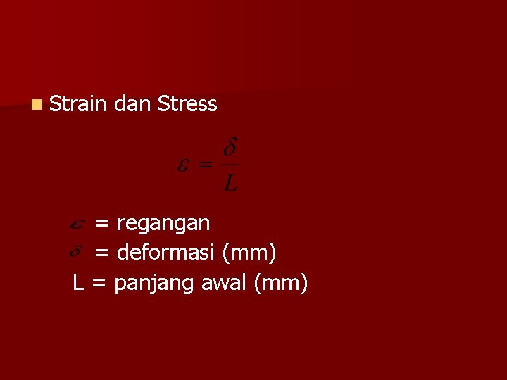 n Strain dan Stress = regangan = deformasi (mm) L = panjang awal (mm)