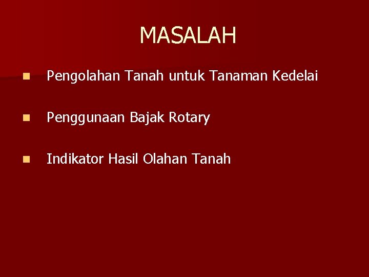 MASALAH n Pengolahan Tanah untuk Tanaman Kedelai n Penggunaan Bajak Rotary n Indikator Hasil