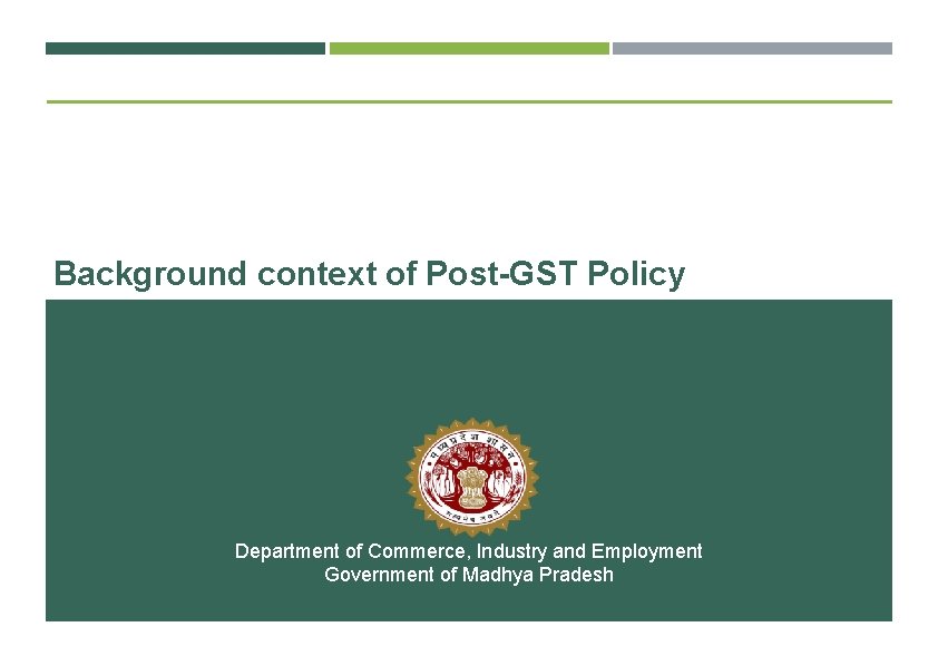 Background context of Post-GST Policy Department of Commerce, Industry and Employment Government of Madhya