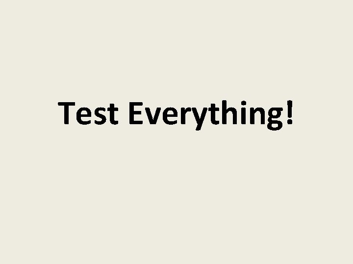 Test Everything! 