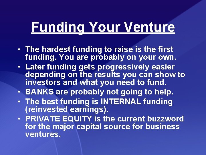 Funding Your Venture • The hardest funding to raise is the first funding. You