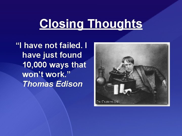 Closing Thoughts “I have not failed. I have just found 10, 000 ways that