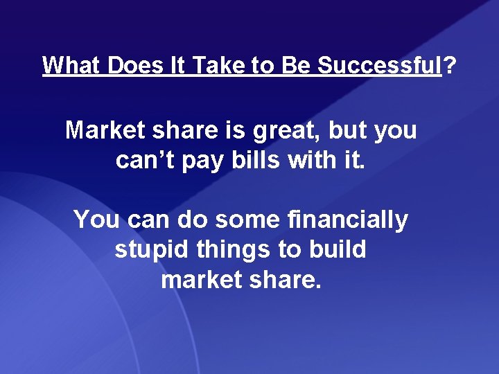 What Does It Take to Be Successful? Market share is great, but you can’t